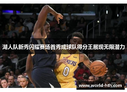 湖人队新秀闪耀赛场首秀成球队得分王展现无限潜力
