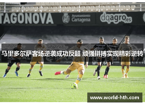 马里多尔萨客场逆袭成功反超 顽强拼搏实现精彩逆转